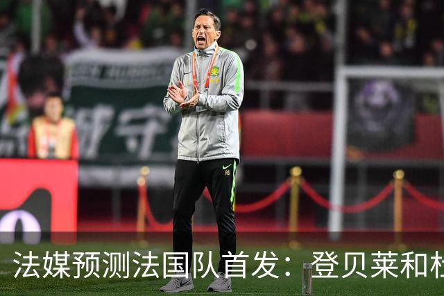 法媒预测法国队首发：登贝莱和杜埃回归，姆巴佩出任单箭头